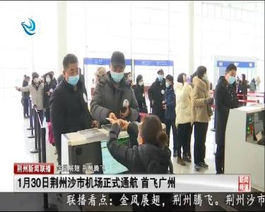 1月30日荆州沙市机场正式通航 首飞广州