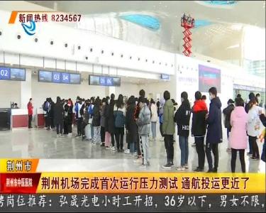 荆州机场完成首次运行压力测试 通航投运更近了