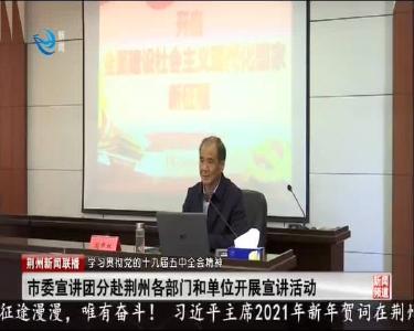 市委宣讲团分赴荆州各部门和单位开展宣讲活动