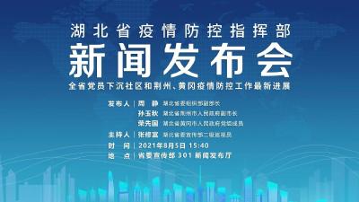 直播丨湖北召开发布会介绍全省党员下沉社区和荆州、黄冈疫情防控工作最新进展