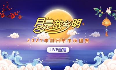 云上荆州直播丨2021年荆州市中秋晚会