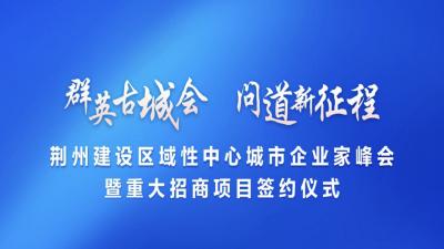 荆州建设区域性中心城市企业家峰会暨重大招商项目签约仪式10月23日至24日举办