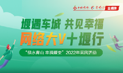 滚动播报| “堰遇车城 共见幸福”网络大V十堰行2022年采风活动