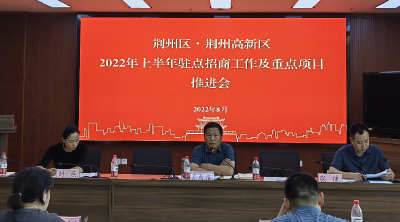 荆州区、荆州高新区召开2022年上半年驻点招商工作及重点项目推进会
