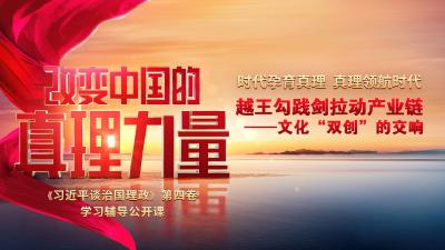 直播 | 大型理论节目《改变中国的真理力量》第八集《越王勾践剑拉动产业链——文化“双创”的交响》
