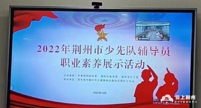 【动态】线上“同台竞技”！荆州经开区3名代表参加2022年全市少先队辅导员职业素养展示活动