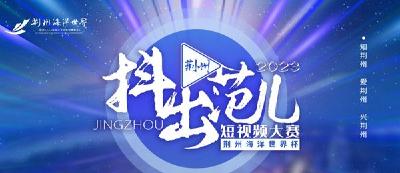 播放量2.6亿！2023“抖出荆州范儿”短视频大赛即将复评