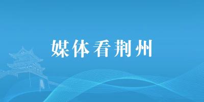 聚焦！湖北日报报道24个百亿项目接踵落子荆州