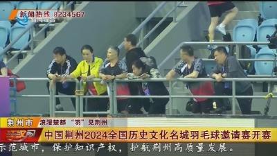 中国荆州2024全国历史文化名城羽毛球邀请赛开赛