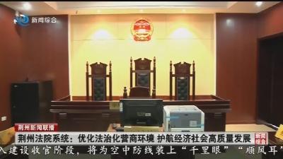 荆州法院系统:优化法治化营商环境 护航经济社会高质量发展