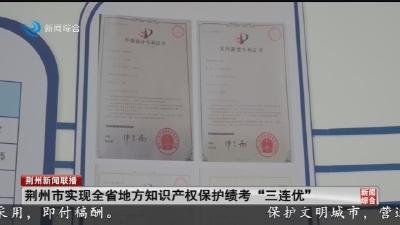 荆州市实现全省地方知识产权保护绩考”三连优“