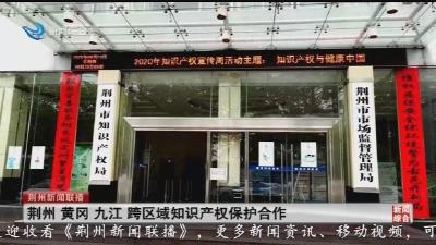 短消息：荆州 黄冈 九江 跨区域知识产权保护合作