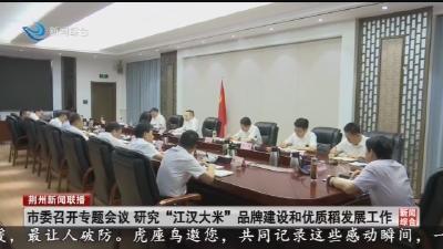 市委召开专题会议 研究“江汉大米”品牌建设和优质稻发展工作