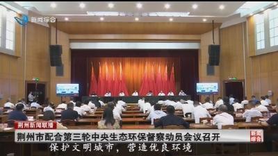 【视频】荆州市配合第三轮中央生态环保督察动员会议召开