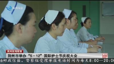 荆州市举办“5·12”国际护士节庆祝大会