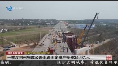 一季度荆州完成公路水路固定资产投资35.4亿元