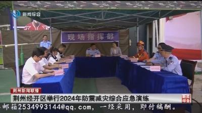 荆州经开区举行2024年防震减灾综合应急演练