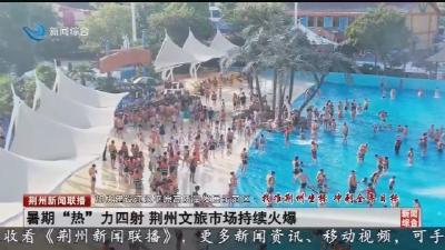 暑期“热”力四射 荆州文旅市场持续火爆