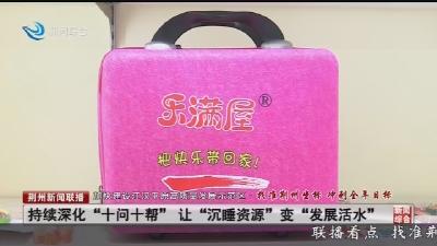 持续深化“十问十帮” 让“沉睡资源”变“发展活水”