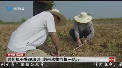 强化机手管理培训 荆州秋收节粮一亿斤