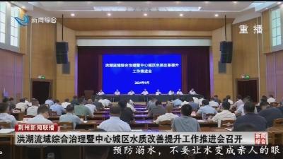 洪湖流域综合治理暨中心城区水质改善提升工作推进会召开