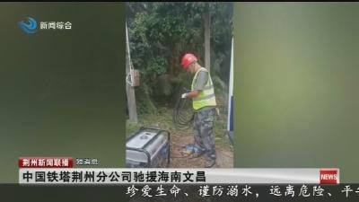 中国铁塔荆州分公司驰援海南文昌