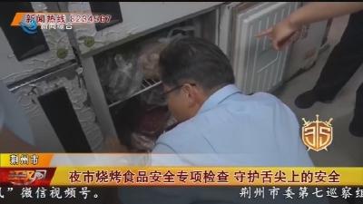 夜市烧烤食品安全专项检查 守护舌尖上的安全