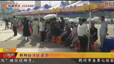 荆州经开区举办“金秋送岗 职引未来”招聘活动