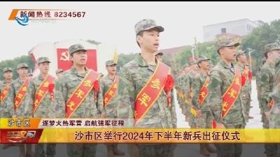 沙市区举行2024年下半年新兵出征仪式