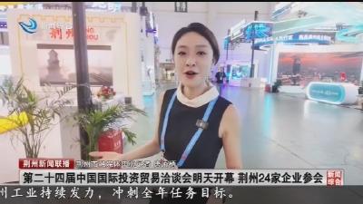 第二十四届中国国际投资贸易洽谈会明天开幕 荆州24家企业参会