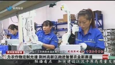 为农作物定制光谱 荆州高新区跑进智慧农业新赛道