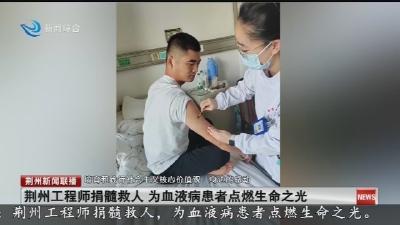 荆州工程师捐髓救人为血液病患者点燃生命之光