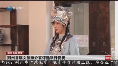 荆州首届文旅推介官评选举行复赛