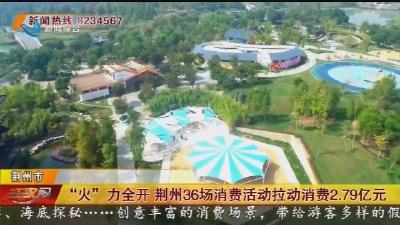 “火”力全开 荆州36场消费活动拉动消费2.79亿元