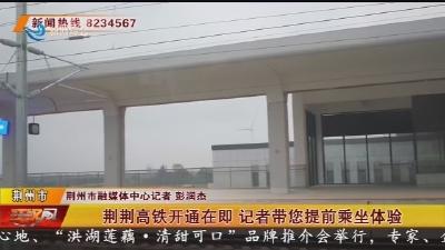 荆荆高铁开通在即 记者带您提前乘坐体验