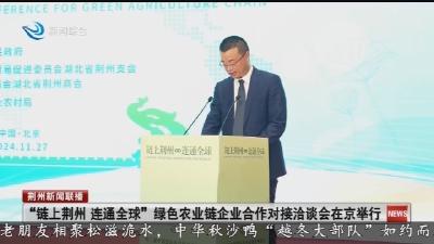 “链上荆州 连通全球” 绿色农业链企业合作对接洽谈会在京举行