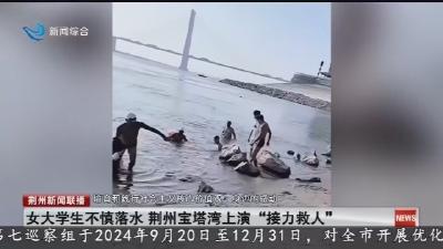 女大学生不慎落水 荆州宝塔湾上演“接力救人”