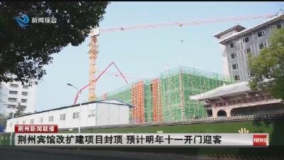 荆州宾馆改扩建项目封顶 预计明年十一开门迎客