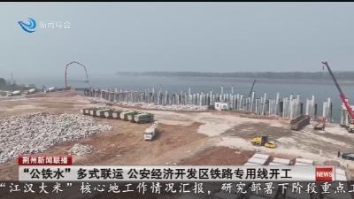 “公铁水”多式联运 公安经济开发区铁路专用线开工