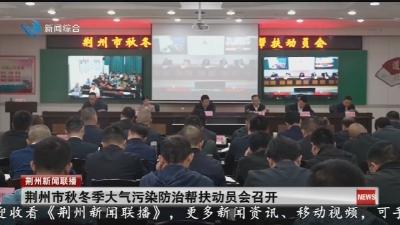 荆州市秋冬季大气污染防治帮扶动员会召开