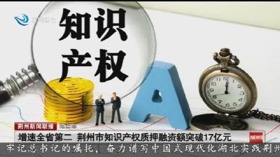 短消息：增速全省第二 荆州市知识产权质押融资额突破17亿元