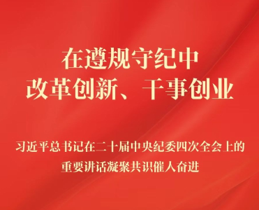 在遵规守纪中改革创新、干事创业——习近平总书记在二十届中央纪委四次全会上的重要讲话凝聚共识催人奋进