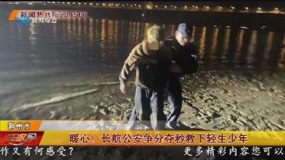 暖心！长航公安争分夺秒救下轻生少年