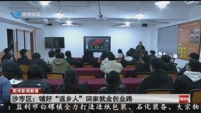 沙市区：铺好“返乡人”回家就业创业路