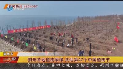 荆州各地植树添绿 共迎第47个中国植树节