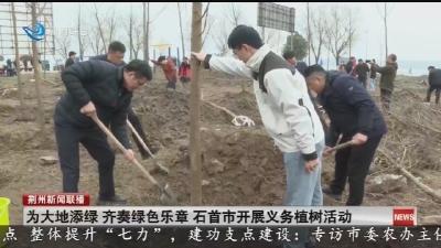 为大地添绿 齐奏绿色乐章 石首市开展义务植树活动