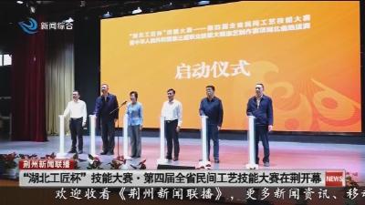 “湖北工匠杯”技能大赛·第四届全省民间工艺技能大赛在荆开幕