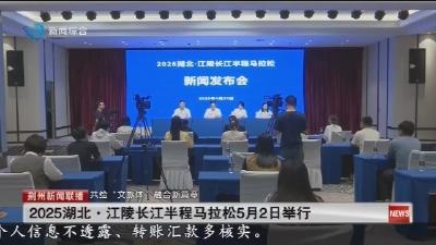 2025湖北·江陵长江半程马拉松5月2日举行