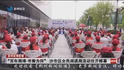 “百年商埠 书香为伴” 沙市区全民阅读周活动拉开帷幕