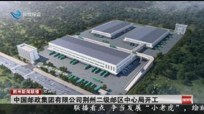 短消息：中国邮政集团有限公司荆州二级邮区中心局开工